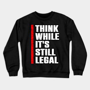 Think While Its Still Legal Crewneck Sweatshirt